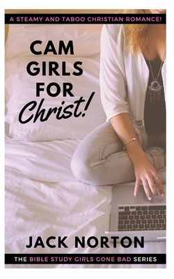 Cam Girls For Christ: Christian Erotica! Straight, Gay, Lesbian, Bi and Group...Steamy Romance for the Whole Flock! by Jack Norton