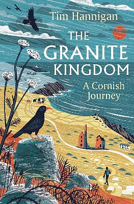 The Granite Kingdom: A Cornish Journey by Tim Hannigan