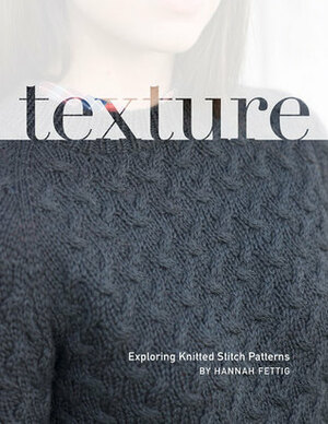 Texture : Exploring Stitch Patterns in Knitwear by Hannah Fettig