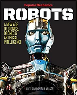 Popular Mechanics Robots: A New Age of Bionics, DronesArtificial Intelligence by Daniel H. Wilson