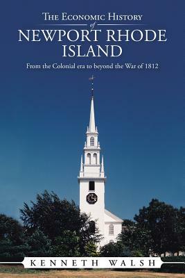 The Economic History of Newport Rhode Island: From the Colonial Era to Beyond the War of 1812 by Kenneth Walsh