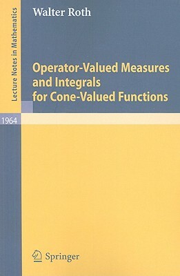 Operator-Valued Measures and Integrals for Cone-Valued Functions by Walter Roth