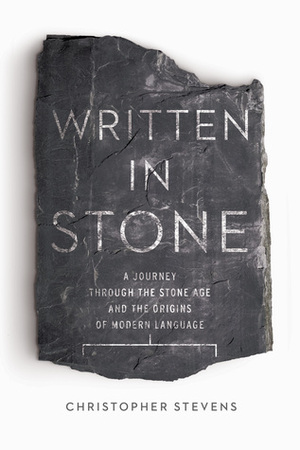 Written in Stone: A Journey Through the Stone Age and the Origins of Modern Language by Christopher Stevens