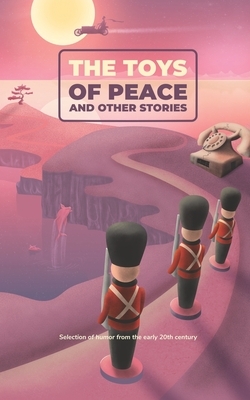 The Toys of Peace and Other Stories: Selection of humor from the early 20th century by Ellis Parker Butler, Mark Twain, Charles Battell Loomis