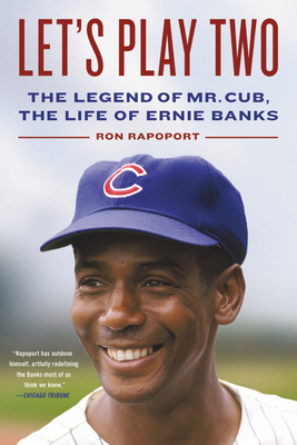Let's Play Two: The Legend of Mr. Cub, the Life of Ernie Banks by Ron Rapoport