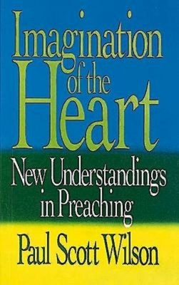 Imagination of the Heart: New Understandings in Preaching by Paul Scott Wilson