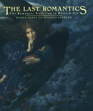 The Last Romantics: The Romantic Tradition in British Art, Burne Jones to Stanley Spencer by John Christian