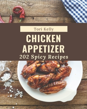 202 Spicy Chicken Appetizer Recipes: The Best-ever of Spicy Chicken Appetizer Cookbook by Tori Kelly