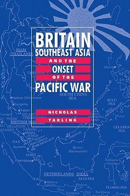 Britain, Southeast Asia and the Onset of the Pacific War by Nicholas Tarling