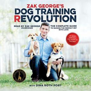 Zak George's Dog Training Revolution: The Complete Guide to Raising the Perfect Pet with Love by 