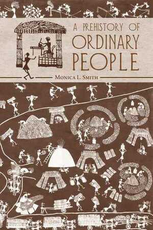 A Prehistory of Ordinary People by Monica L. Smith