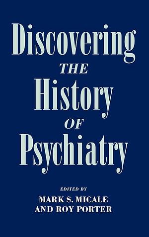 Discovering the History of Psychiatry by Mark S. Micale, Roy Porter