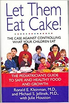 Let Them Eat Cake!:: The Case Against Controlling What Your Children Eat by Ronald E. Kleinman, Julie Houston, Michael S. Jellinek