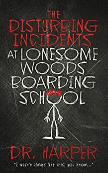 The Disturbing Incidents at Lonesome Woods Boarding School by Dr. Harper