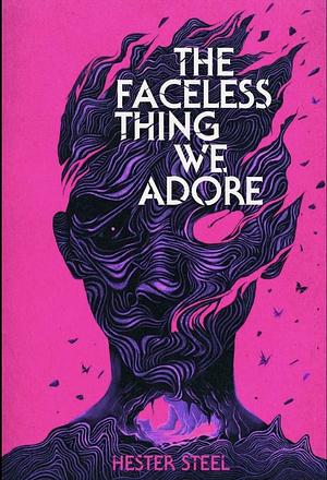 The Faceless Thing We Adore by Hester Steel