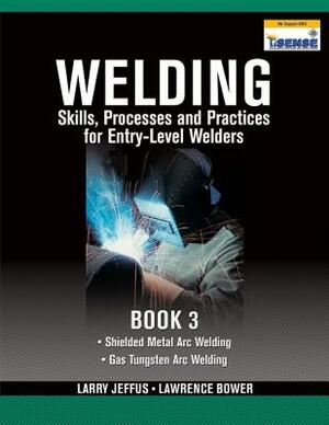 Welding Skills, Processes and Practices for Entry-Level Welders, Book 3 by Larry Jeffus, Lawrence Bower