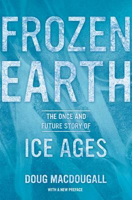 Frozen Earth: The Once and Future Story of Ice Ages by J.D. MacDougall