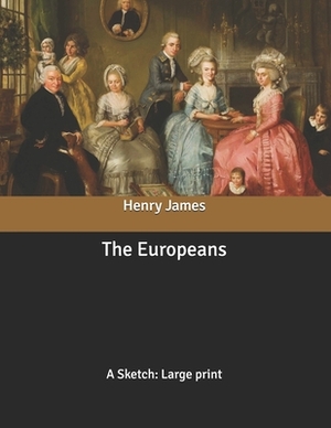 The Europeans: A Sketch: Large print by Henry James