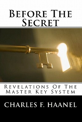 Before The Secret: Revelations Of The Master Key System by Charles F. Haanel