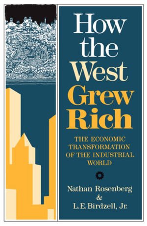 How the West Grew Rich: The Economic Transformation Of The Industrial World by Nathan Rosenberg, L.E. Birdzell Jr.