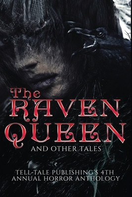 The Raven Queen: Tell-Tale Publishing's 4th Annual Horror Anthology by Elizabeth Alsobrooks, Ric Wasley, J. C. Logan