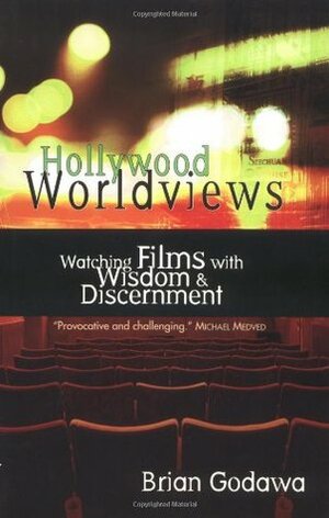 Hollywood Worldviews: Watching Films with Wisdom and Discernment by Brian Godawa