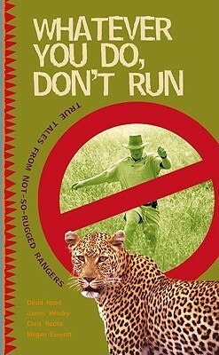 Whatever You Do, Don't Run: True Tales by Not-So-Rugged Rangers by David Hood, Megan Emmett, Chris Roche, James Hendry