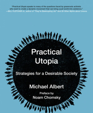 Practical Utopia: Strategies for a Desirable Society by Michael Albert, Noam Chomsky