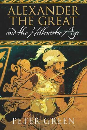 Alexander the Great and the Hellenistic Age: A Short History by Peter Green