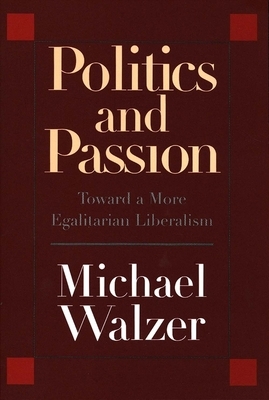 Politics and Passion: Toward a More Egalitarian Liberalism by Michael Walzer