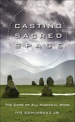 Casting Sacred Space: The Core of All Magickal Work by Ivo Dominguez Jr., T. Thorn Coyle