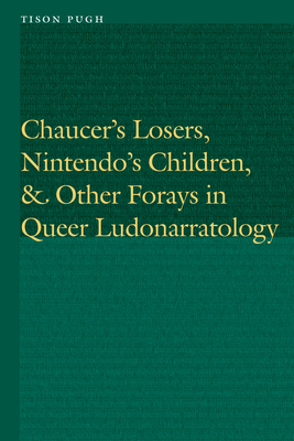 Chaucer's Losers, Nintendo's Children, and Other Forays in Queer Ludonarratology by Tison Pugh