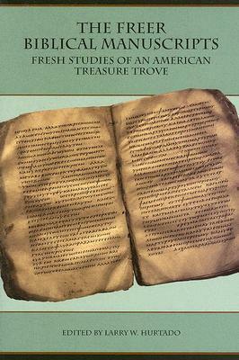 The Freer Biblical Manuscripts: Fresh Studies of an American Treasure Trove by Larry W. Hurtado