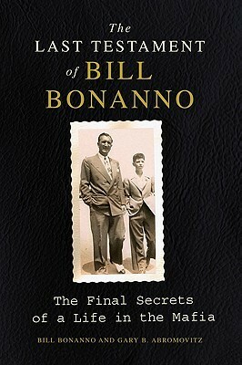 The Last Testament of Bill Bonanno: The Final Secrets of a Life in the Mafia by Bill Bonanno, Gary B. Abromovitz