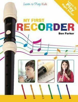 My First Recorder - Learn to Play: Kids by Ben Parker