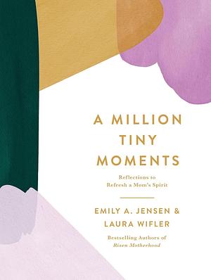 A Million Tiny Moments: Reflections to Refresh a Mom's Spirit by Laura Wifler, Emily A. Jensen