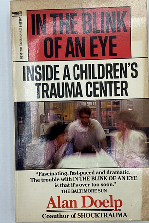 In the Blink of An Eye: Inside a Children's Trauma Center by Alan Doelp, Alan Doelp