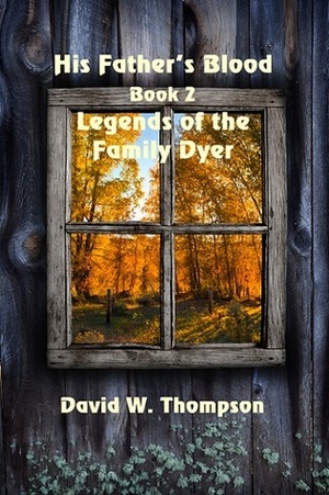 His Father's Blood (Legends of the Family Dyer, #2) by David W. Thompson