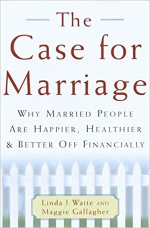 The Case for Marriage: Why Married People are Happier, Healthier, and Better off Financially by Linda Waite, Maggie Gallagher