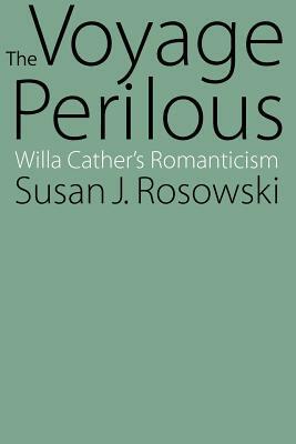 The Voyage Perilous: Willa Cather's Romanticism by Susan J. Rosowski