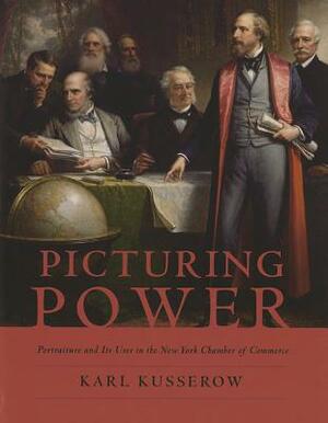 Picturing Power: Portraiture and Its Uses in the New York Chamber of Commerce by Karl Kusserow