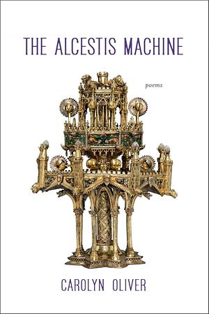 The Alcestis Machine: Poems by Carolyn Oliver