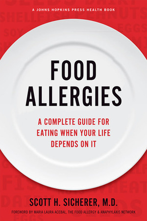 Food Allergies: A Complete Guide for Eating When Your Life Depends on It by Scott H. Sicherer