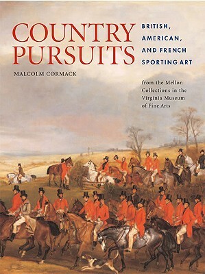 Country Pursuits: British, American, and French Sporting Art from the Mellon Collections in the Virginia Museum of Fine Arts by Malcolm Cormack