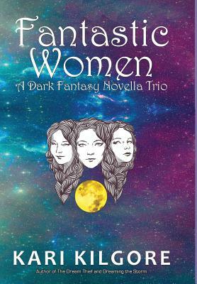 Fantastic Women: A Dark Fantasy Novella Trio by Kari Kilgore