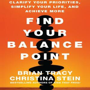 Find Your Balance Point: Clarify Your Priorities, Simplify Your Life, and Achieve More by Brian Tracy, Christina Tracy Stein