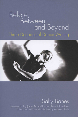 Before, Between, and Beyond: Three Decades of Dance Writing by Sally Banes