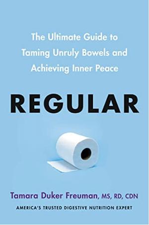 Regular: The Ultimate Guide to Taming Unruly Bowels and Achieving Inner Peace by Tamara Duker Freuman