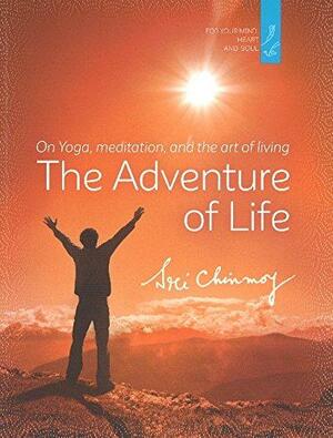 Adventure of Life: On Yoga, Meditation and the Art of Living by Sri Chinmoy