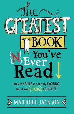 The Greatest Book You've Never Read: Why the Bible Is Not Only Exciting, But It Will Change Your Life! by Marjorie Jackson